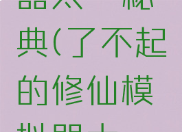 了不起的修仙模拟器太一秘典(了不起的修仙模拟器太一秘典解修为不足)