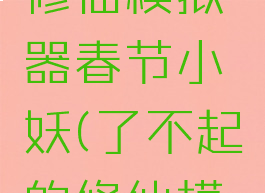 了不起的修仙模拟器春节小妖(了不起的修仙模拟器小)