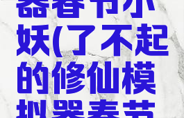 了不起的修仙模拟器春节小妖(了不起的修仙模拟器春节小妖掉什么)