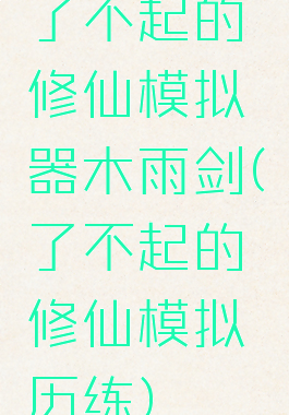 了不起的修仙模拟器木雨剑(了不起的修仙模拟历练)