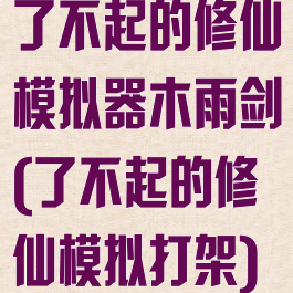了不起的修仙模拟器木雨剑(了不起的修仙模拟打架)