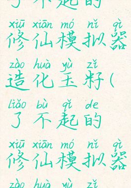 了不起的修仙模拟器造化玉籽(了不起的修仙模拟器造化玉籽)