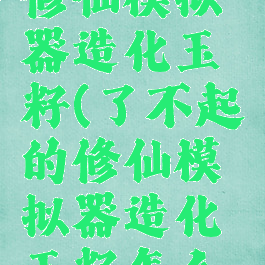了不起的修仙模拟器造化玉籽(了不起的修仙模拟器造化玉籽怎么得)
