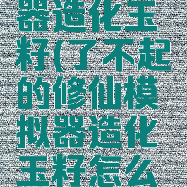 了不起的修仙模拟器造化玉籽(了不起的修仙模拟器造化玉籽怎么变成灵源种)