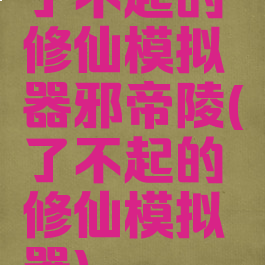 了不起的修仙模拟器邪帝陵(了不起的修仙模拟器)