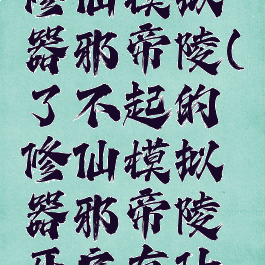 了不起的修仙模拟器邪帝陵(了不起的修仙模拟器邪帝陵开启有什么东西)