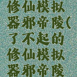 了不起的修仙模拟器邪帝陵(了不起的修仙模拟器邪帝陵怎么进去)