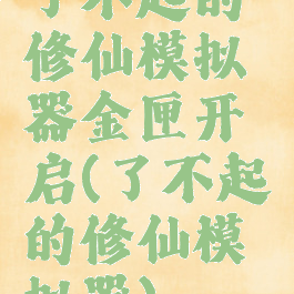 了不起的修仙模拟器金匣开启(了不起的修仙模拟器)