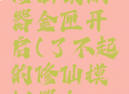 了不起的修仙模拟器金匣开启(了不起的修仙模拟器太一门)