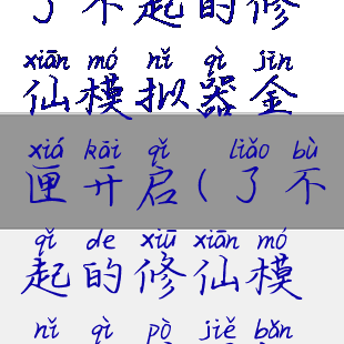 了不起的修仙模拟器金匣开启(了不起的修仙模拟器破解版)