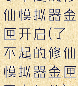 了不起的修仙模拟器金匣开启(了不起的修仙模拟器金匣开启条件)