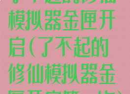 了不起的修仙模拟器金匣开启(了不起的修仙模拟器金匣开启第一次)