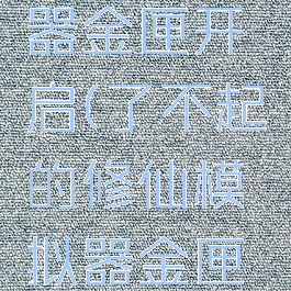 了不起的修仙模拟器金匣开启(了不起的修仙模拟器金匣开启第二次选哪个)