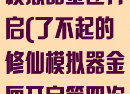 了不起的修仙模拟器金匣开启(了不起的修仙模拟器金匣开启第四次)