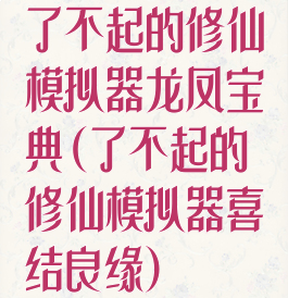 了不起的修仙模拟器龙凤宝典(了不起的修仙模拟器喜结良缘)