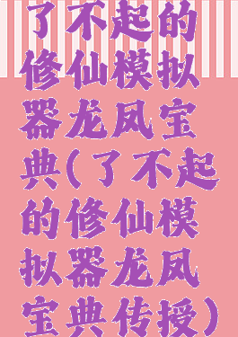 了不起的修仙模拟器龙凤宝典(了不起的修仙模拟器龙凤宝典传授)