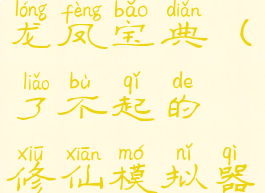 了不起的修仙模拟器龙凤宝典(了不起的修仙模拟器龙凤宝典作用)