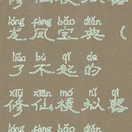 了不起的修仙模拟器龙凤宝典(了不起的修仙模拟器龙凤宝典修改)