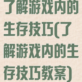 了解游戏内的生存技巧(了解游戏内的生存技巧教案)