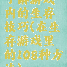 了解游戏内的生存技巧(在生存游戏里的108种方法)