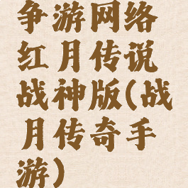 争游网络红月传说战神版(战月传奇手游)