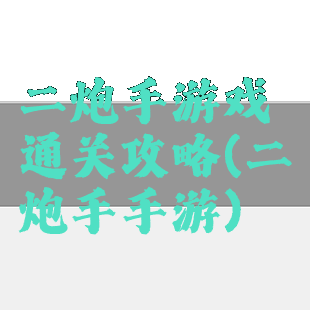二炮手游戏通关攻略(二炮手手游)