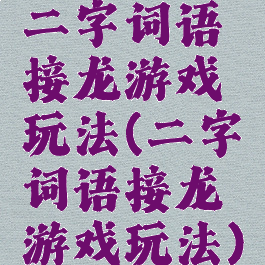 二字词语接龙游戏玩法(二字词语接龙游戏玩法)