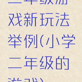 二年级游戏新玩法举例(小学二年级的游戏)