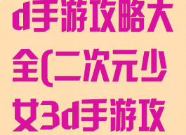 二次元少女3d手游攻略大全(二次元少女3d手游攻略大全图片)