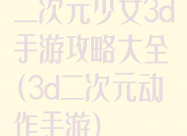 二次元少女3d手游攻略大全(3d二次元动作手游)