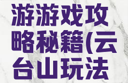 云台山出游游戏攻略秘籍(云台山玩法攻略)