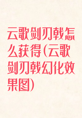 云歌剑刃戟怎么获得(云歌剑刃戟幻化效果图)