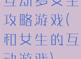 互动多女生攻略游戏(和女生的互动游戏)