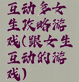 互动多女生攻略游戏(跟女生互动的游戏)