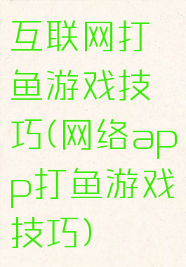 互联网打鱼游戏技巧(网络app打鱼游戏技巧)