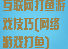 互联网打鱼游戏技巧(网络游戏打鱼)