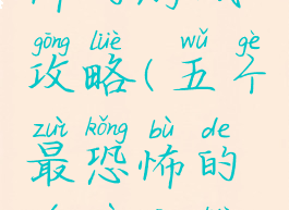 五个最恐怖的游戏攻略(五个最恐怖的游戏攻略视频)