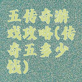 五传奇游戏攻略(传奇五多少钱)