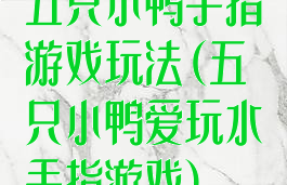 五只小鸭手指游戏玩法(五只小鸭爱玩水手指游戏)
