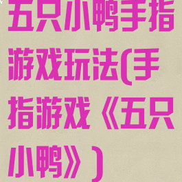 五只小鸭手指游戏玩法(手指游戏《五只小鸭》)