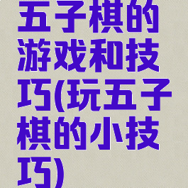 五子棋的游戏和技巧(玩五子棋的小技巧)