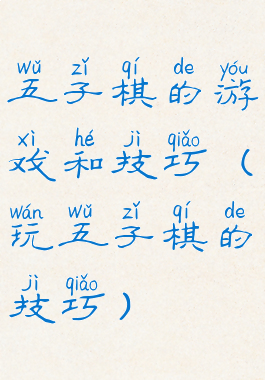 五子棋的游戏和技巧(玩五子棋的技巧)
