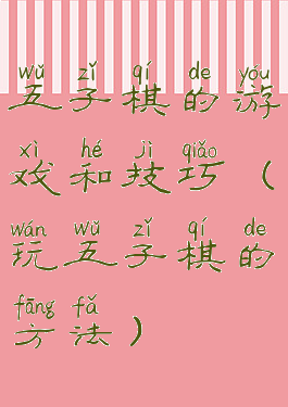 五子棋的游戏和技巧(玩五子棋的方法)