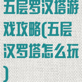 五层罗汉塔游戏攻略(五层汉罗塔怎么玩)