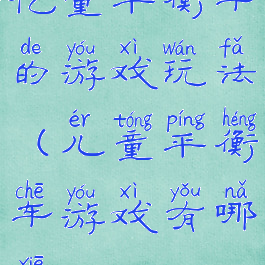 亿童平衡车的游戏玩法(儿童平衡车游戏有哪些)