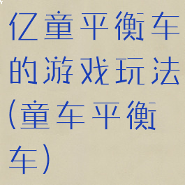 亿童平衡车的游戏玩法(童车平衡车)