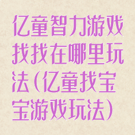 亿童智力游戏找找在哪里玩法(亿童找宝宝游戏玩法)