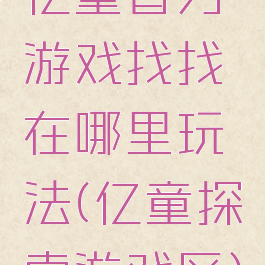 亿童智力游戏找找在哪里玩法(亿童探索游戏区)