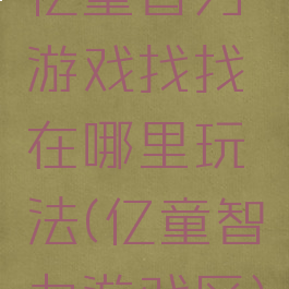 亿童智力游戏找找在哪里玩法(亿童智力游戏区)