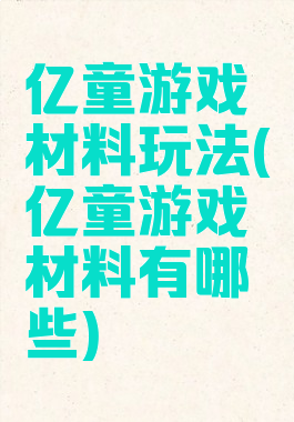 亿童游戏材料玩法(亿童游戏材料有哪些)